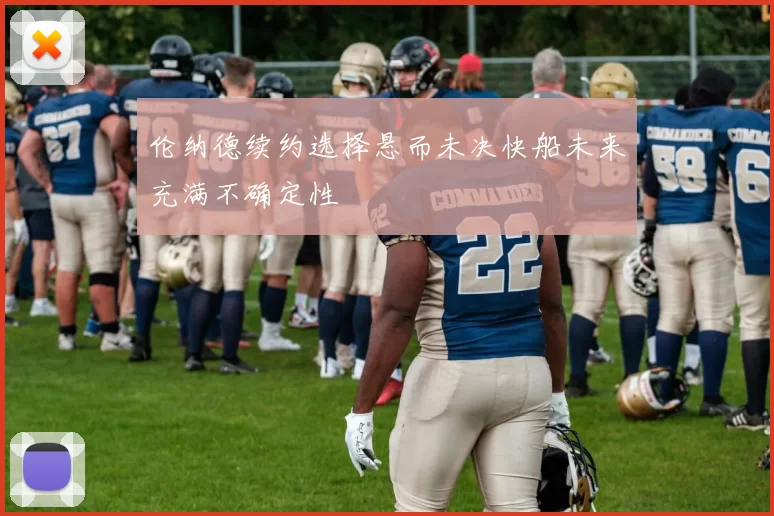 伦纳德续约选择悬而未决快船未来充满不确定性