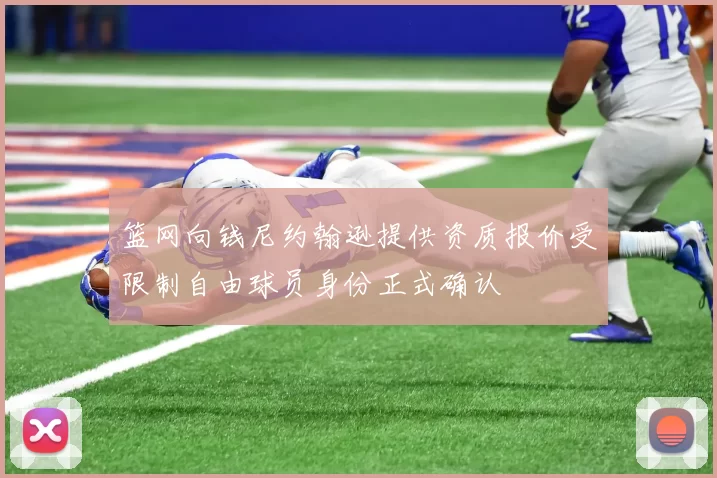 篮网向钱尼约翰逊提供资质报价受限制自由球员身份正式确认