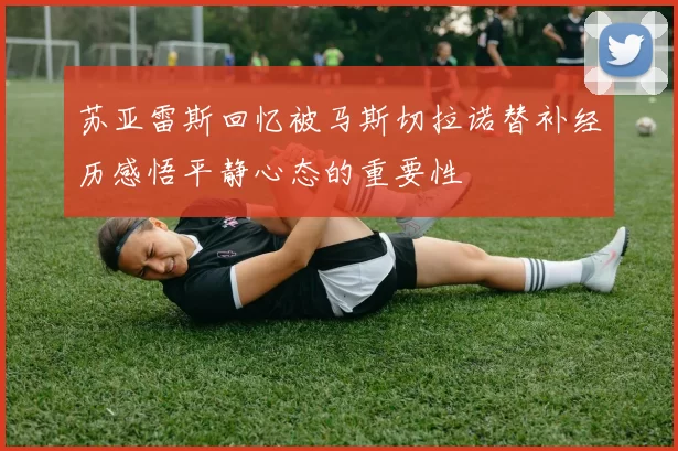 苏亚雷斯回忆被马斯切拉诺替补经历感悟平静心态的重要性