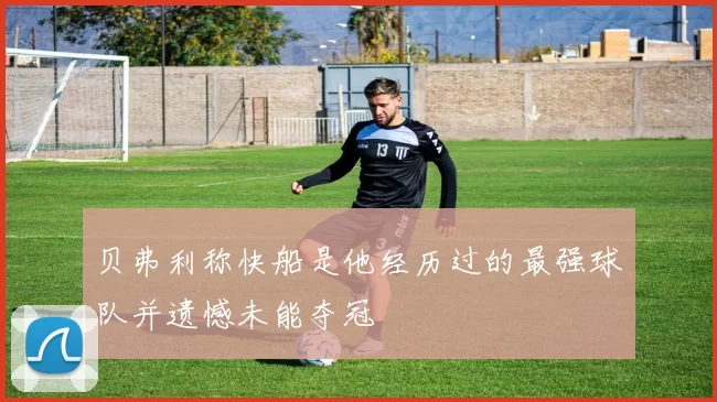 贝弗利称快船是他经历过的最强球队并遗憾未能夺冠