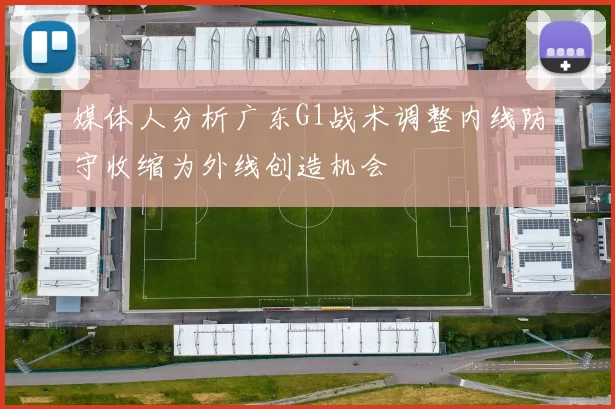 媒体人分析广东G1战术调整内线防守收缩为外线创造机会