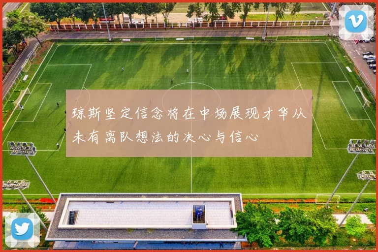 琼斯坚定信念将在中场展现才华从未有离队想法的决心与信心