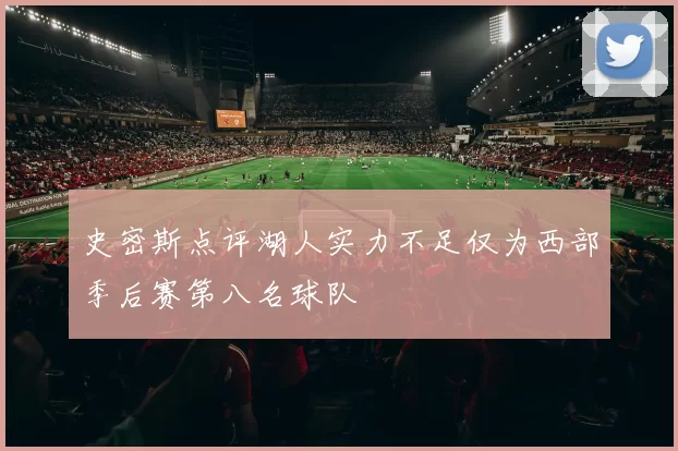 史密斯点评湖人实力不足仅为西部季后赛第八名球队