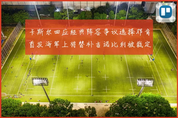 卡斯尔回应经典阵容争议选择邓肯首发海军上将替补吉诺比利被裁定论