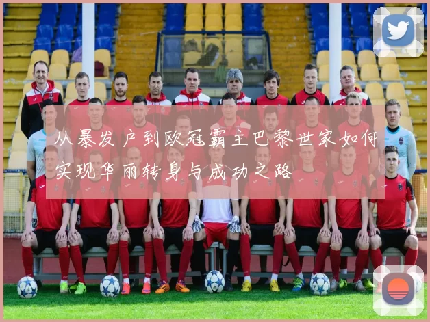 从暴发户到欧冠霸主巴黎世家如何实现华丽转身与成功之路