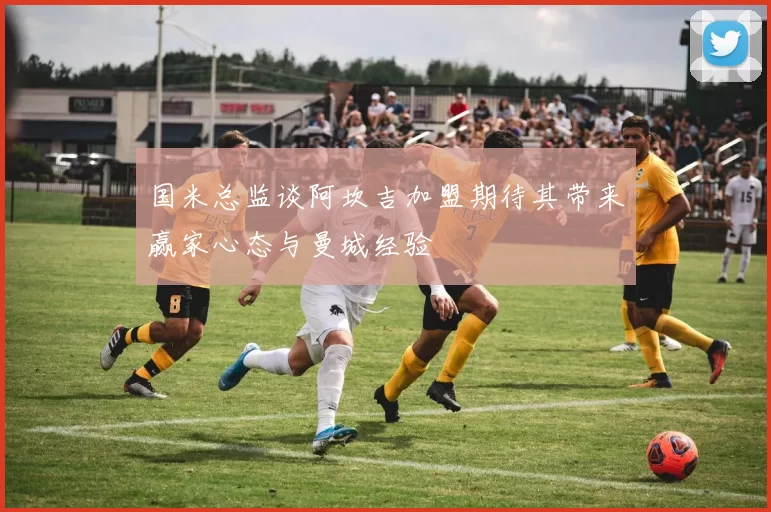 国米总监谈阿坎吉加盟期待其带来赢家心态与曼城经验
