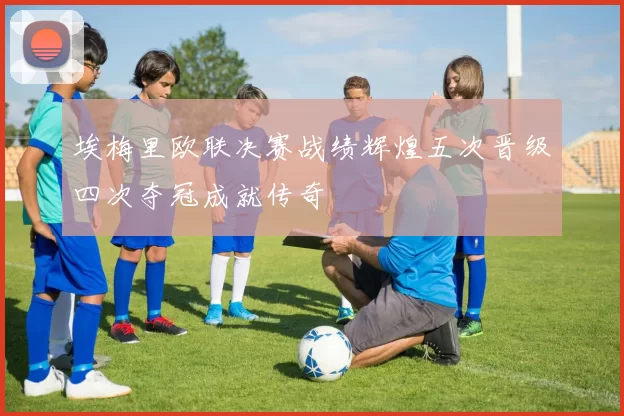 埃梅里欧联决赛战绩辉煌五次晋级四次夺冠成就传奇