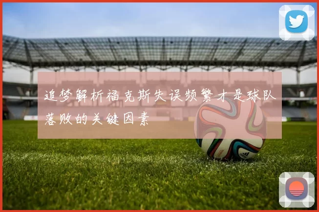 追梦解析福克斯失误频繁才是球队落败的关键因素
